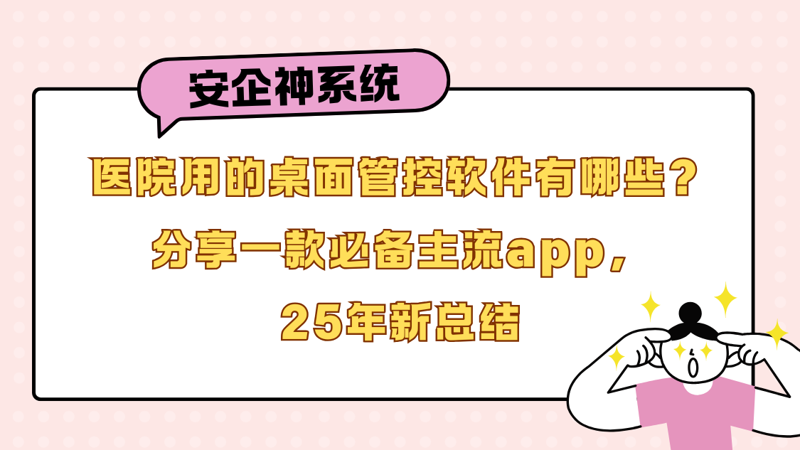 医院用的桌面管控软件有哪些？分享一款必备主流app，25年新总结