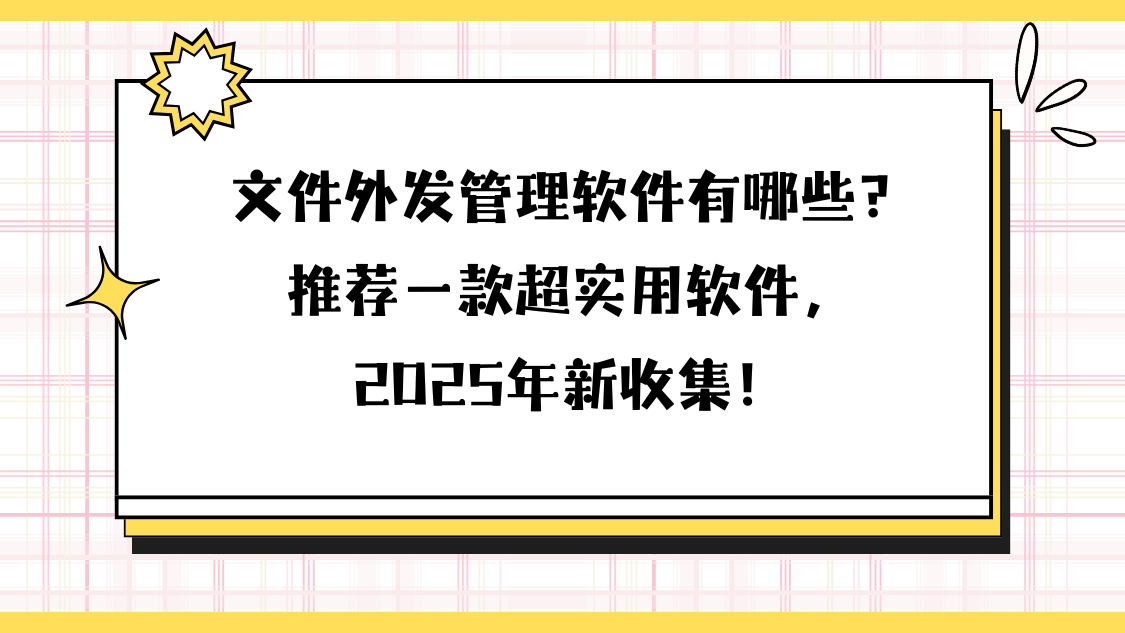 文件外发管理软件有哪些？推荐一款超实用软件，2025年新收集！