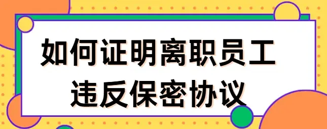  如何证明离职员工违反保密协议？3个合规方法，让员工闭嘴！