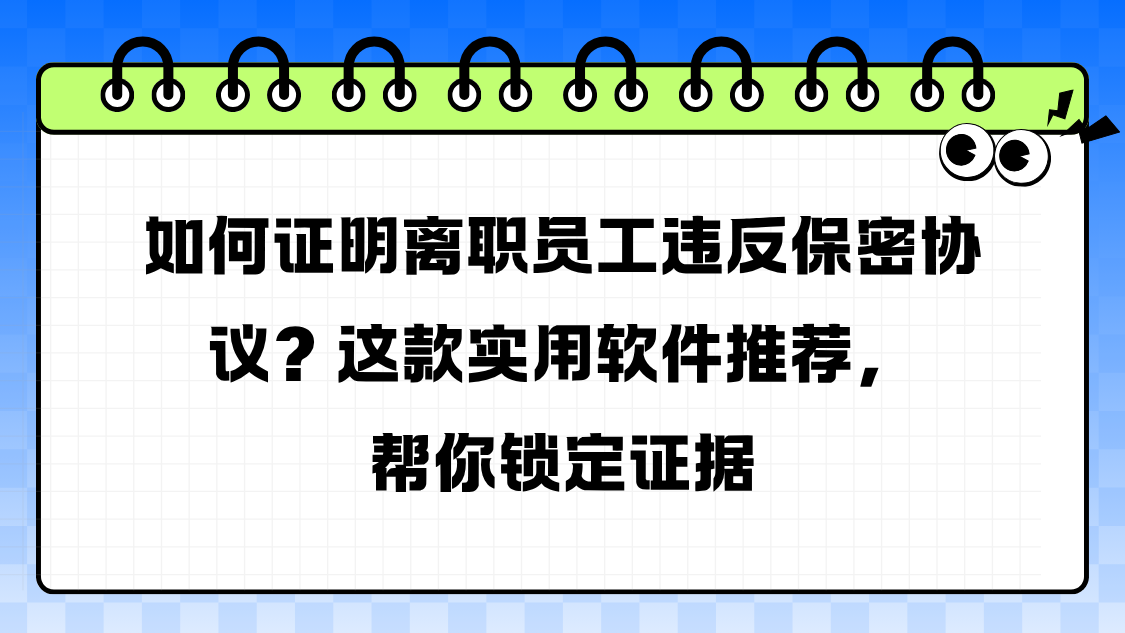 如何证明离职员工违反保密协议？这款实用软件推荐，帮你锁定证据