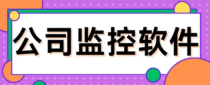  公司监控软件哪款好用?1款珍藏公司监控软件分享丨管控员工摸鱼小意思!