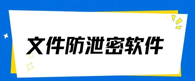  文件防泄密软件哪个好？最新收集了1款超实用的文件防泄密软件！