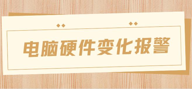 （2025新发现）电脑硬件变化报警如何设置？3个妙招，其中一个适合你！快码住！