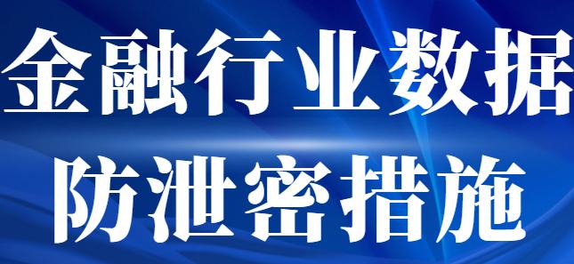 金融行业数据防泄密措施有哪些？7大安全措施，帮你筑牢企业数据安全防线！