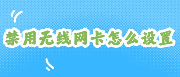 禁用无线网卡怎么设置？7个禁用员工电脑监控妙招分享（懒人必备！）