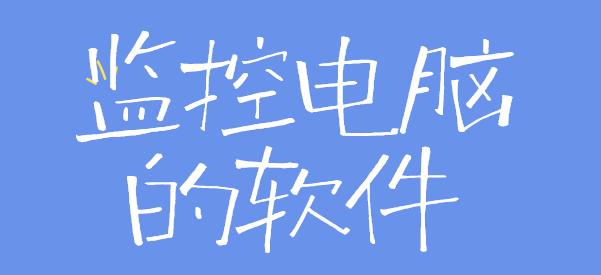 监控电脑的软件有哪些？1款好用的电脑监控软件分享！按需选对，助力老板高效管理企业！