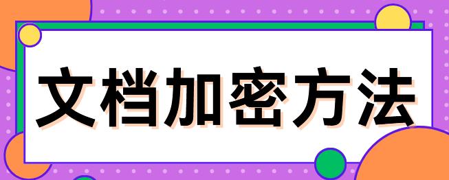 文档加密方法有哪些？6个简单妙招分享来了，轻松守护企业信息安全！
