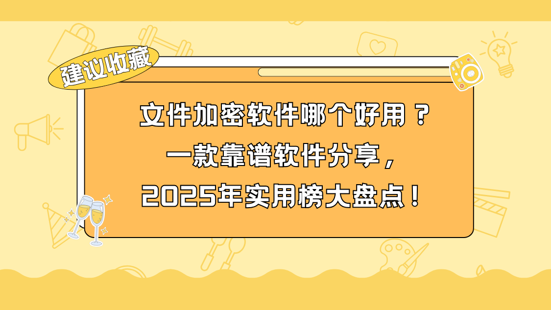 文件加密软件哪个好用？一款靠谱软件分享，2025年实用榜大盘点！