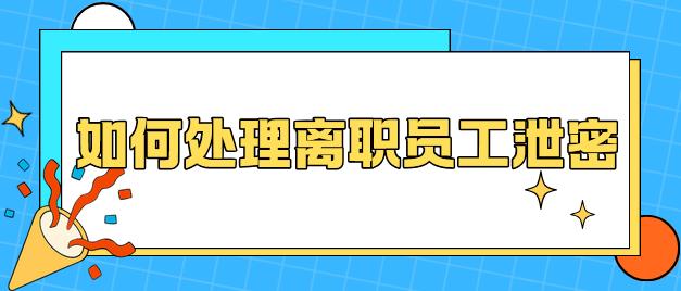 如何处理离职员工泄密？3个小妙招分享，各位老板请收好！