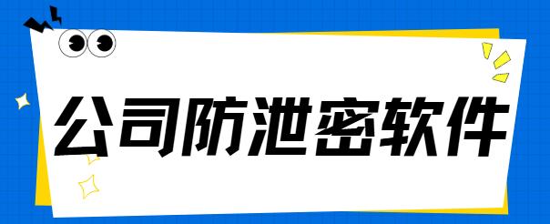 公司防泄密软件有哪些？1款企业防泄密软件大盘点，2025新排行榜！