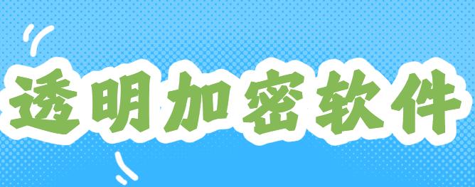 透明加密软件新排行榜！熬夜整理25年1款透明加密软件分享！