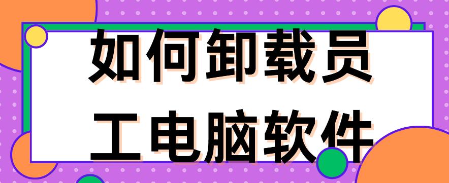 如何卸载员工电脑软件？5种实用技巧分享来了，你喜欢哪一个？