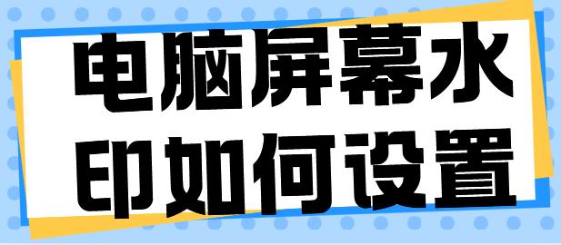电脑屏幕水印如何设置？分分钟带你学会这4招！干货速码！