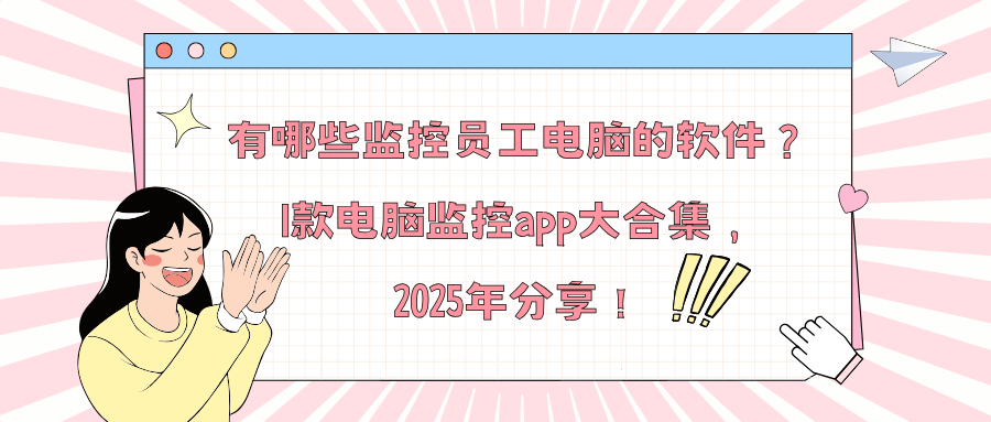 有哪些监控员工电脑的软件？1款电脑监控app大合集，2025年分享！