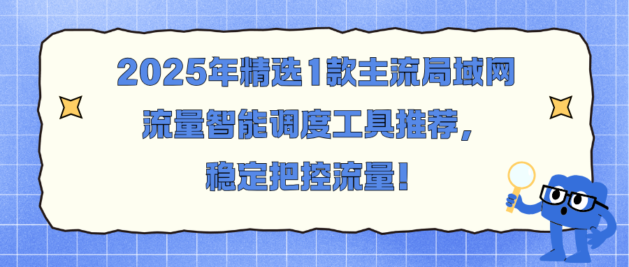 2025年精选1款主流局域网流量智能调度工具推荐，稳定把控流量！