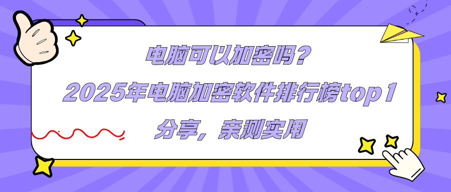 电脑可以加密吗？2025年电脑加密软件排行榜top1分享，亲测实用