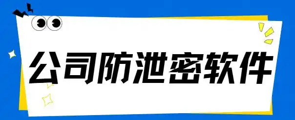 公司防泄密软件有哪些？1款企业防泄密软件大盘点，2025新排行榜！