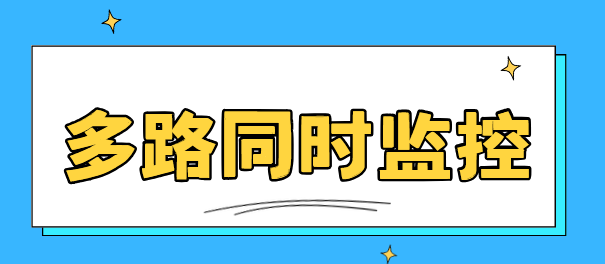 电脑监控如何实现多路同时监控？分享1款电脑监控软件，速来码住！