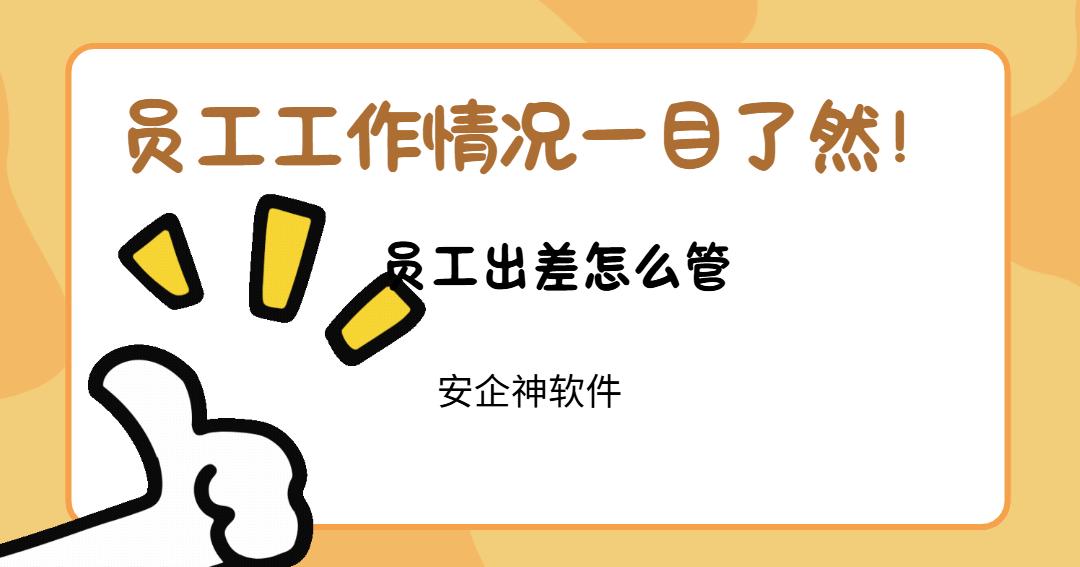 员工出差怎么管？担心员工不好好干货，这4个妙招分享，解决您的担忧！别错过！
