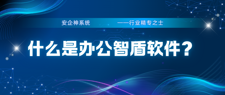 什么是办公智盾软件？1款企业常用app功能全解析，2025年科普！
