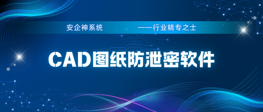 担心图纸被泄露？良心整理1款CAD图纸防泄密软件，任你选择！