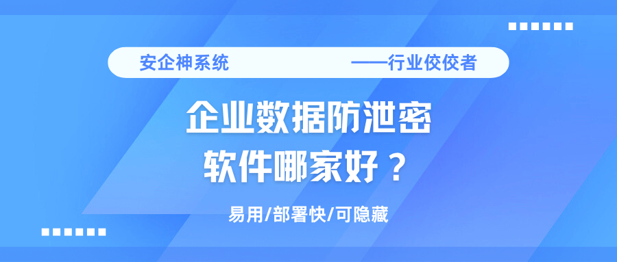 企业数据防泄密软件哪家好？1款数据防泄密软件推荐，2025年甄选