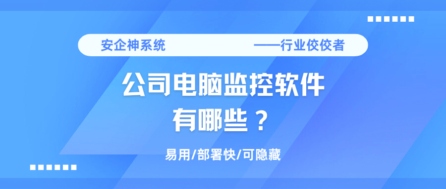 公司电脑监控软件有哪些？2025年电脑监控软件排行榜top3分享，任你选择！