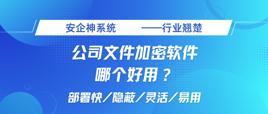 公司防泄密软件哪个好？公司防泄密软件排名榜top1推荐，不踩雷！