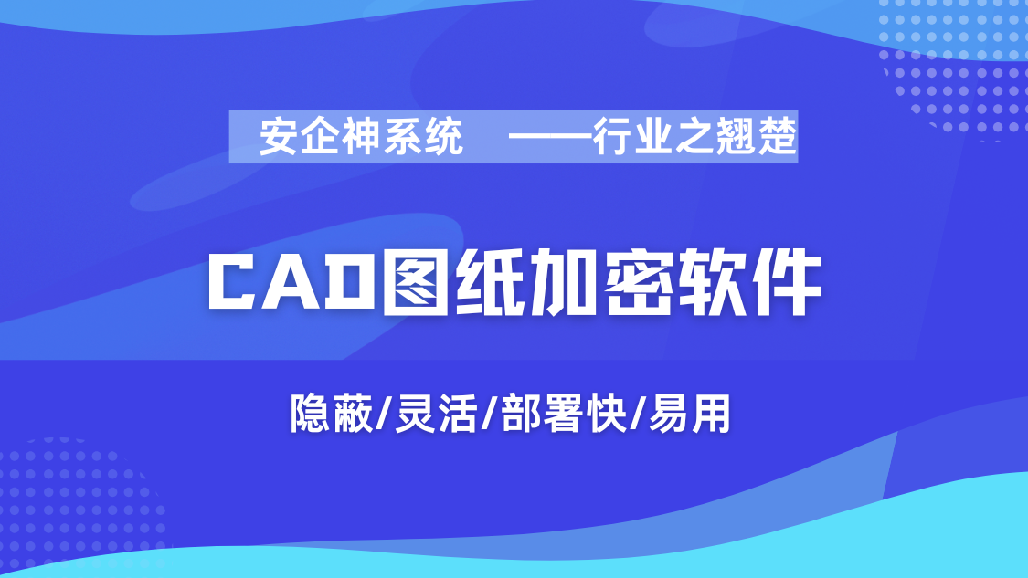 发愁cad图纸遭泄密？强推1款CAD图纸加密软件，2025年企业速码！