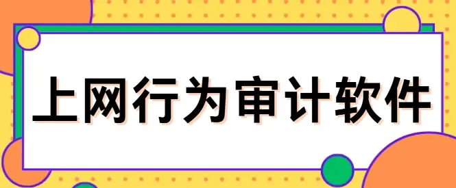  上网行为审计软件哪个好？3款风评很不错的软件分享，靠谱分享！