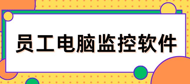员工电脑监控软件有哪些？1款好用的电脑监控APP分享来了，收藏不吃亏！