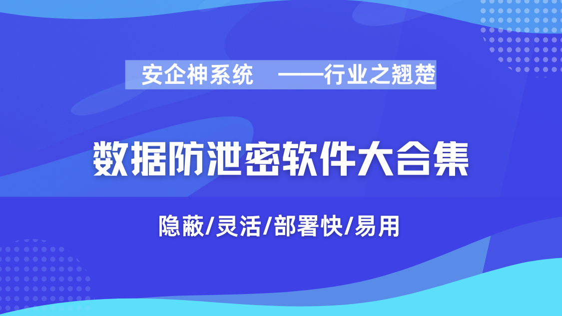 2025年末1款数据防泄密软件大合集丨防止数据被“拐”，够用了！