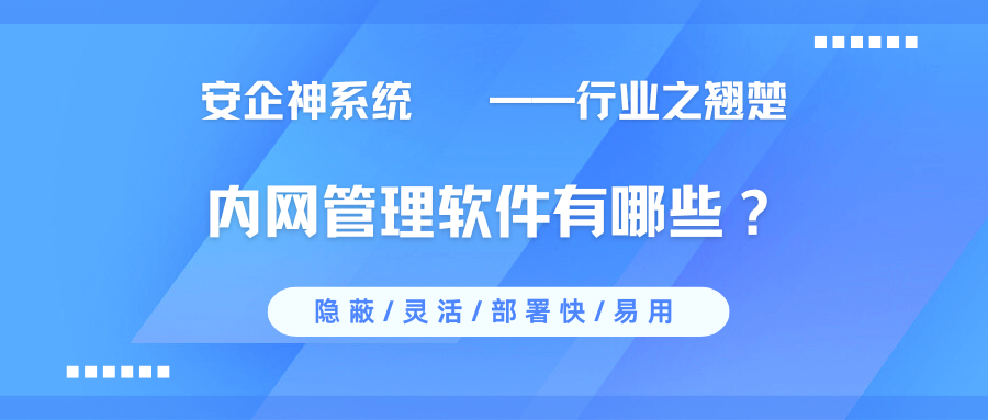 内网管理软件有哪些？1款占主流的内网管理APP推荐，好用不踩雷！