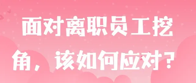 面对离职员工挖角，该如何应对？如何预防？3个妙招分享给您！
