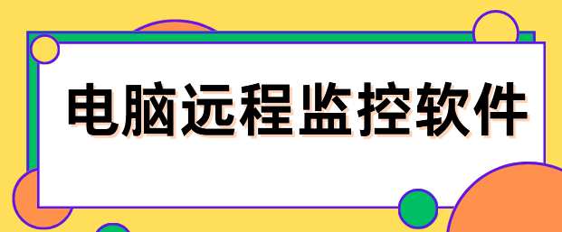 电脑远程监控软件有哪些？码住这1款远程监控电脑软件,2025最新整理 