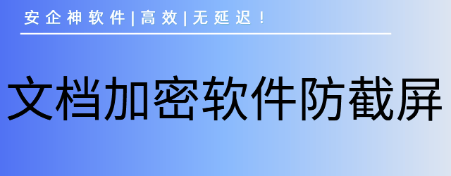  文档加密软件防截屏怎么实现？1款好用的文档加密软件防截屏分享来了！ 