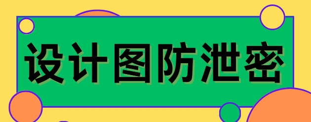 设计图防泄密怎么实现的？3个图纸防泄密的方法，2025图纸防泄密指南！ 