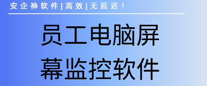 员工电脑屏幕监控软件有哪些？教你五招轻松监控员工电脑屏幕！ 
