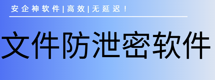 文件防泄密软件有哪些？6款好用的文件防泄密软件分享!2025最新榜! 