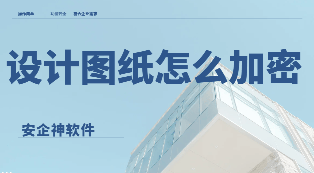  设计图纸怎么加密？分享3个新手也能轻松掌握的方法，包好用的！ 