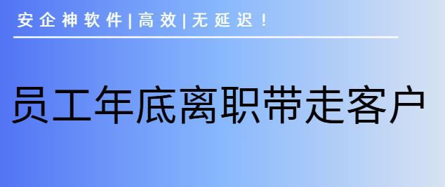 防止员工年底离职带走客户的妙招有哪些？3个妙招分享来了，防止员工离职带走客户单干！ 