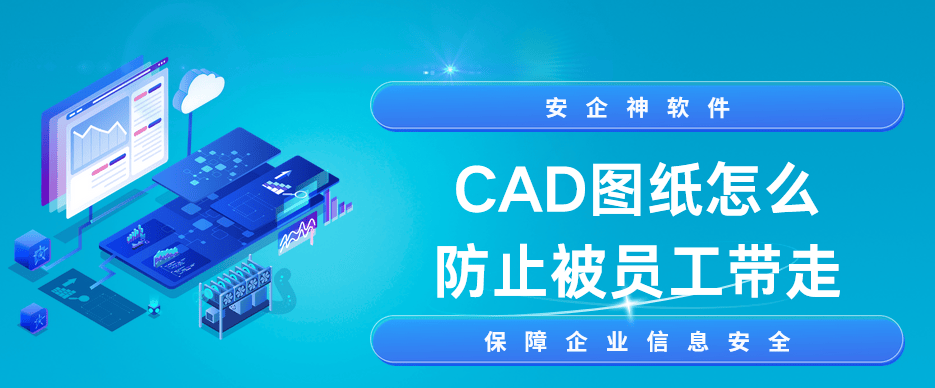 CAD图纸怎么防止被员工带走?分享3种CAD图纸防泄密妙招,保护图纸! 
