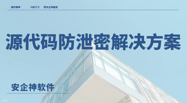  源代码防泄密解决方案有哪些？学会这 3个方法,可以轻松保护源代码安全！ 