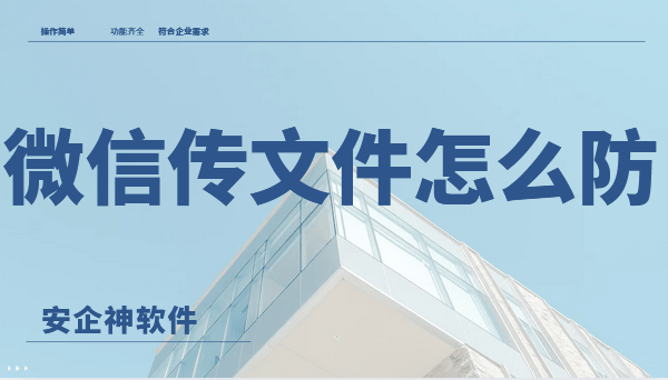  微信传文件怎么防？违法吗？如何合法预防通过社交软件外发文件泄密? 