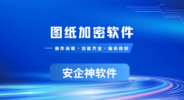 图纸加密软件哪个最好用？2026年设计师都在用这款图纸防泄密软件分享！ 