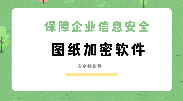 图纸加密软件有哪些？2026常用图纸加密软件分享！