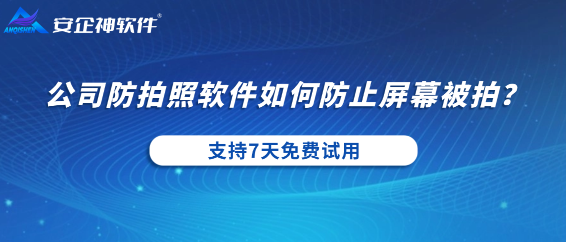 公司防拍照软件如何防止屏幕被拍？一款软件轻松解决！