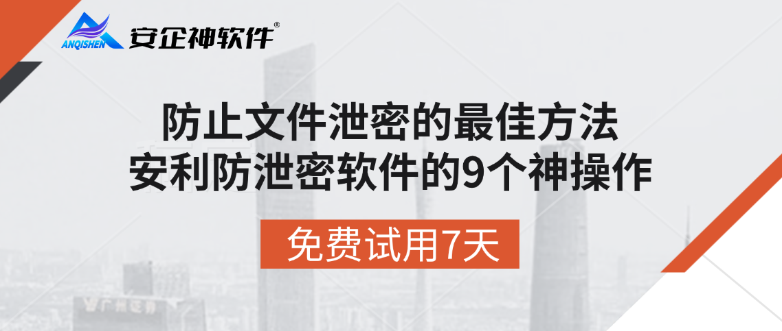 防止文件泄密的最佳方法，安利防泄密软件的9个神操作