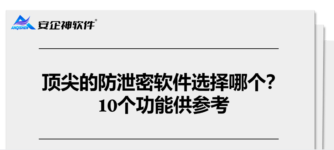 顶尖的防泄密软件选择哪个？10个功能供参考，防泄密软件就这么选