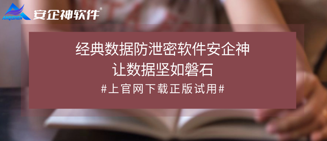 数据怎么防泄密？经典数据防泄密软件安企神，让数据坚如磐石